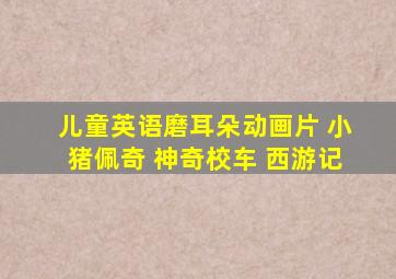 儿童英语磨耳朵动画片 小猪佩奇 神奇校车 西游记